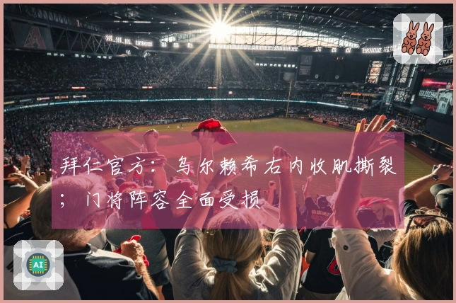 拜仁官方：乌尔赖希右内收肌撕裂；门将阵容全面受损