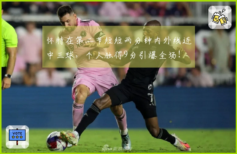 怀特在第二节短短两分钟内外线连中三球，个人独得9分引爆全场！