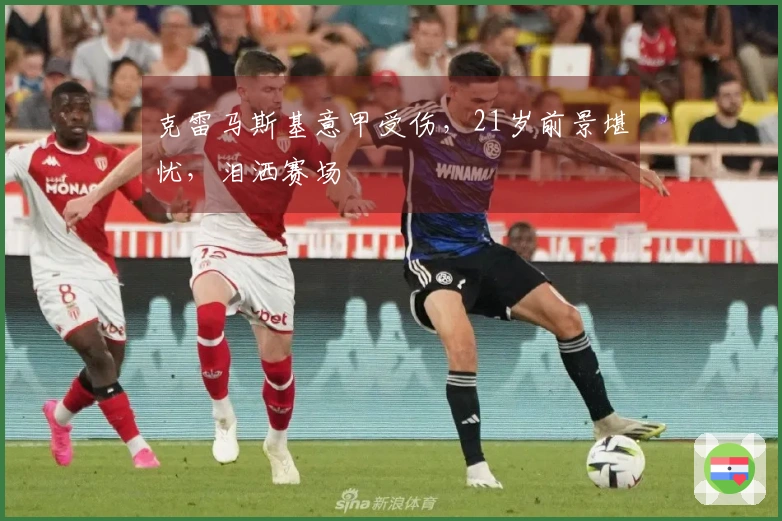 克雷马斯基意甲受伤，21岁前景堪忧，泪洒赛场