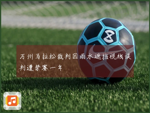 万州马拉松裁判因雨水遮挡视线误判遭禁赛一年