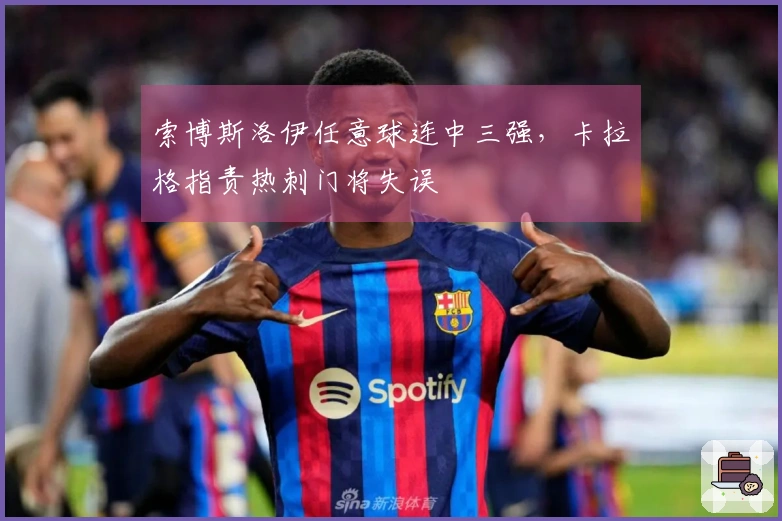 索博斯洛伊任意球连中三强，卡拉格指责热刺门将失误