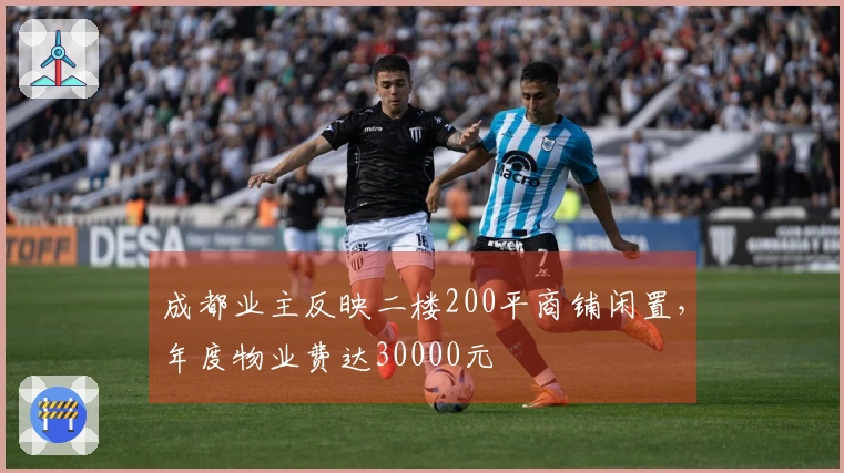 成都业主反映二楼200平商铺闲置，年度物业费达30000元