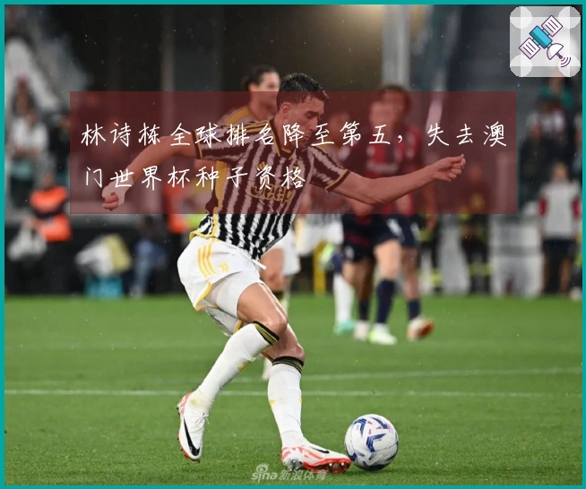 林诗栋全球排名降至第五，失去澳门世界杯种子资格