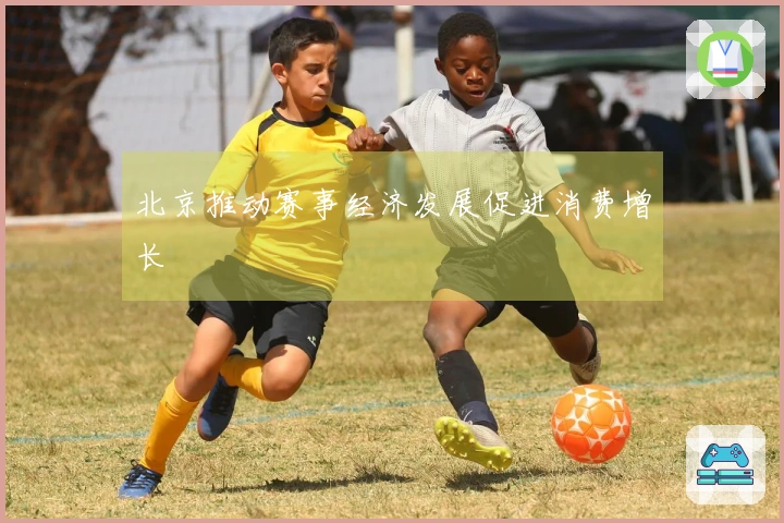 北京推动赛事经济发展促进消费增长