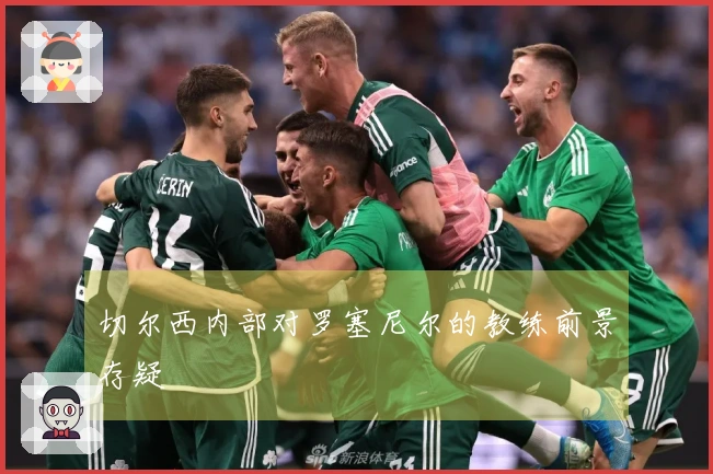 切尔西内部对罗塞尼尔的教练前景存疑