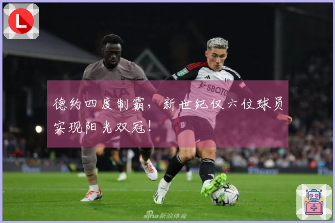 德约四度制霸，新世纪仅六位球员实现阳光双冠！