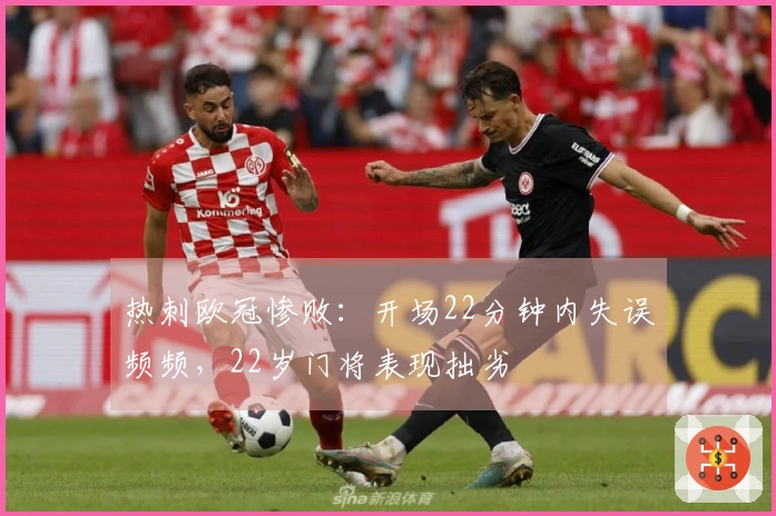 热刺欧冠惨败：开场22分钟内失误频频，22岁门将表现拙劣